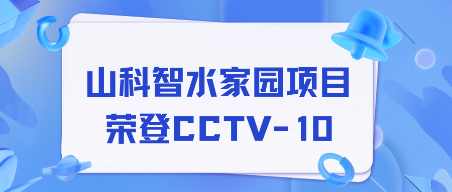 點贊！山科智水家園項目榮獲央視報道！